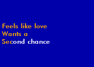 Feels like love

Wants a
Second chance