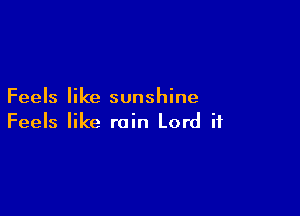 Feels like sunshine

Feels like rain Lord if