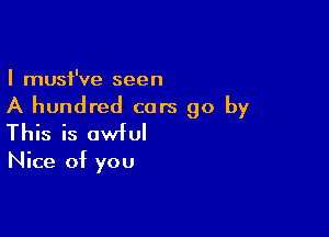 I must've seen

A hundred cars go by

This is awful

Nice of you