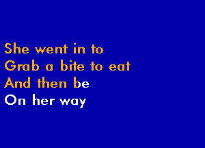 She went in 10
Grab a bite to eat

And then be
On her way