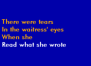 There were fears
In the waitress' eyes

When she

Read what she wrote