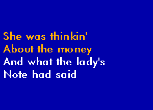 She was ihinkin'
About the mo ney

And what the lady's
Note had said