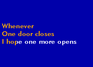 Whenever

One door closes
I hope one more opens