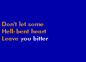 Don't let some

Hell- bent heart
Leave you bitter