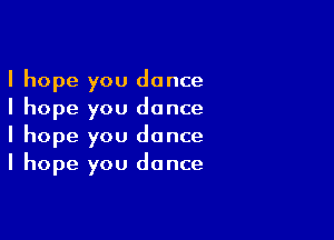 I hope you dance
I hope you dance

I hope you dance
I hope you dance