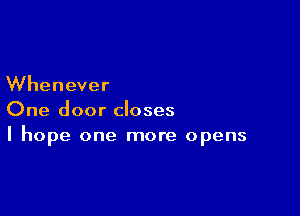 Whenever

One door closes
I hope one more opens