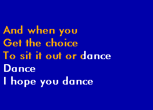 And when you
Get the choice

To sit if out or dance
Dance

I hope you dance