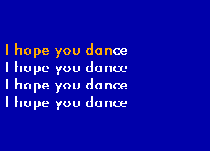 I hope you dance
I hope you dance

I hope you dance
I hope you dance