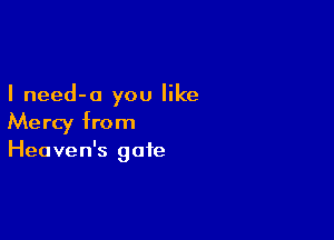 I need-a you like

Mercy from
Heaven's gate