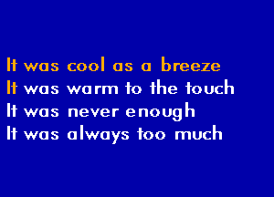 It was cool as a breeze
It was warm to the touch
It was never enough

It was always too much