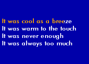 It was cool as a breeze
It was warm to the touch
It was never enough

It was always too much