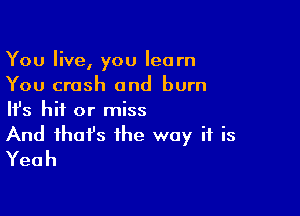 You live, you learn
You crash and burn

HJs hit or miss
And that's the way if is
Yeah