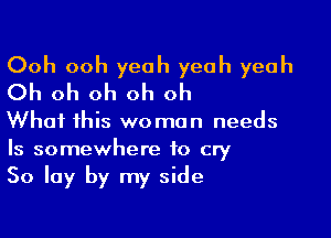 Ooh ooh yeah yeah yeah
Oh oh oh oh oh

What this woman needs
Is somewhere to cry
50 lay by my side