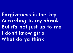 Forgiveness is the key
According to my shrink
But ifs not just up to me
I don't know girls

What do ya think