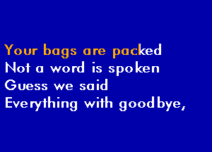 Your bags are packed
Not a word is spoken

Guess we said
Everything with good bye,