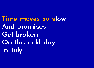 Time moves so slow
And promises

Get broken

On this cold day
In July