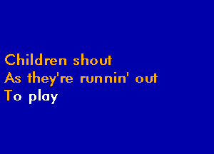 Children shout

As they're runnin' out
To play