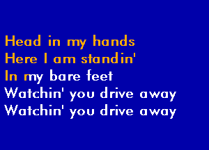 Head in my hands
Here I am siondin'

In my bare feet
Waichin' you drive away
Wafchin' you drive away