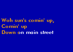 Woh sun's comin' u
P,

Comin' up
Down on main street