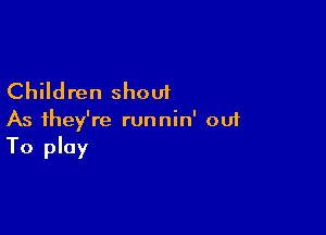 Children shout

As they're runnin' out
To play
