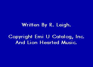 Wrillen By R. Leigh.

Copyright Emi U Cololog, Inc.
And Lion Hearted Music-