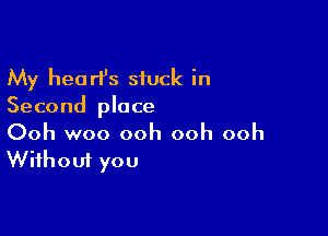 My heart's siuck in
Second place

Ooh woo ooh ooh ooh
Without you