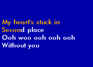 My heart's siuck in
Second place

Ooh woo ooh ooh ooh
Without you