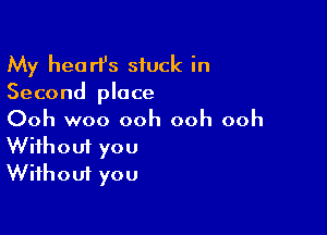 My heart's stuck in
Second place

Ooh woo ooh ooh ooh
Without you
Without you