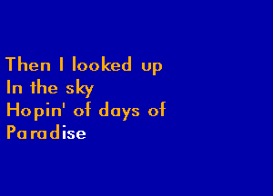 Then I looked up
In the sky

Hopin' of days of
Pa radise