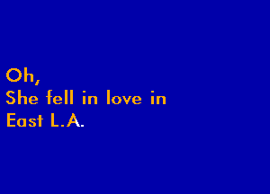 Oh,

She fell in love in

East LA.