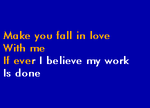 Make you fall in love

With me

If ever I believe my work
Is done