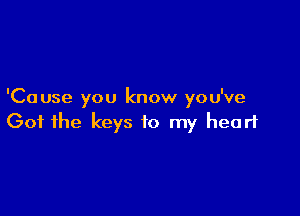 'Ca use you know you've

Got the keys to my heart