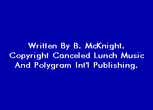 Written By B. McKnight.

Copyright Canceled Lunch Music
And Polygram InI'I Publishing.