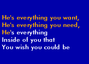 He's everyihing you want,
He's everyihing you need,
He's everyihing

Inside of you ihaf

You wish you could be