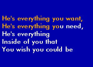 He's everyihing you want,
He's everyihing you need,
He's everyihing

Inside of you ihaf

You wish you could be