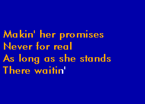 Ma kin' her promises
Never for real

As long as she stands
There waifin'
