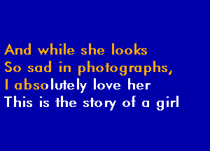 And while she looks

So sad in photographs,
I absolufely love her
This is the story of a girl