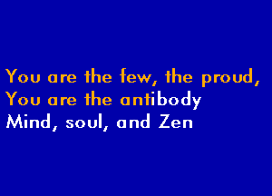 You are the tew, the proud,

You are the antibody
Mind, soul, and Zen