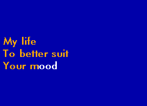 My life

To bei1er suit
Your mood