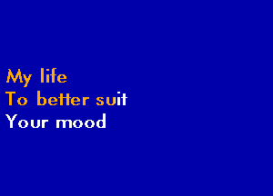 My life

To bei1er suit
Your mood