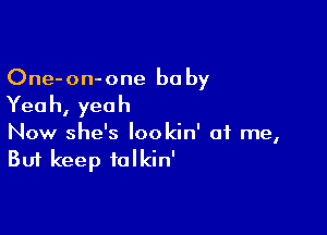 One-on-one be by

Yea h, yea h

Now she's lookin' at me,
But keep talkin'