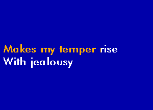 Makes my temper rise

With iea lousy