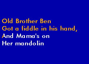 Old Brother Ben
Got a fiddle in his hand,

And Mama's on
Her mandolin