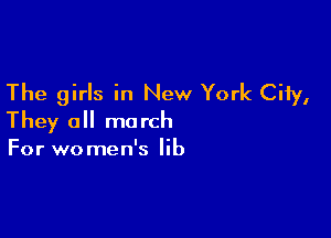 The girls in New York City,

They all march
For women's lib