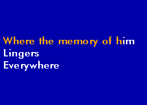 Where the memory of him

Lingers
Everywhere