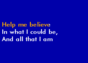 Help me believe

In whoi I could be,

And a that I am