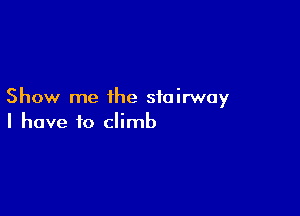 Show me the stairway

I have to climb