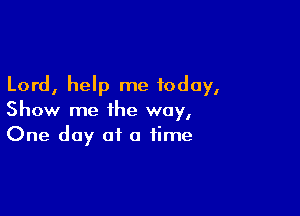 Lord, help me today,

Show me the way,
One day at a time
