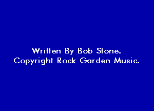 Written By Bob Stone.

Copyright Rock Garden Music.