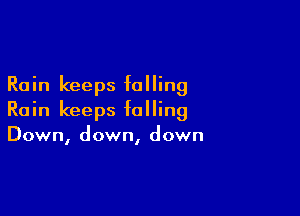 Rain keeps falling

Rain keeps falling
Down, down, down